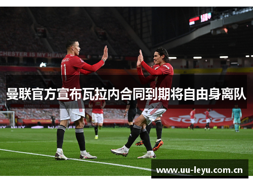 曼联官方宣布瓦拉内合同到期将自由身离队