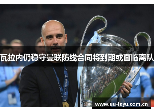 瓦拉内仍稳守曼联防线合同将到期或面临离队